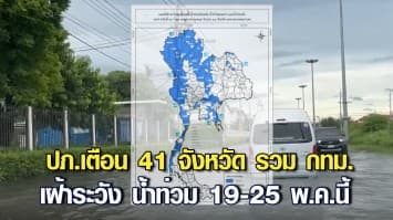 ปภ.เตือน 41 จังหวัด รวม กทม.เฝ้าระวัง น้ำท่วมฉับพลัน น้ำป่าไหลหลาก น้ำท่วมขัง 19-25 พ.ค.นี้