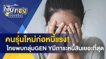 คนรุ่นใหม่ก่อหนี้แรง! ไทยพบกลุ่ม GEN Y มีภาระหนี้สินเยอะที่สุด