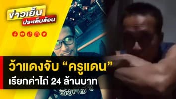 "ครูแดน" ถูกว้าแดงจับตัว เรียกค่าไถ่ 24 ล้าน ครอบครัววอนจนท.เร่งช่วยเหลือ 