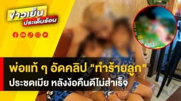 สุดสลด! พ่อแท้ ๆ ถ่ายคลิปทำร้ายลูกน้อย 2 คน ประชดเมียหลังง้อไม่สำเร็จ