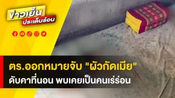 หลบหนีหาย! ตำรวจออกหมายจับ “ผัวกัดเมีย” ดับคาที่นอน อดีตเคยเป็นคนเร่ร่อน 