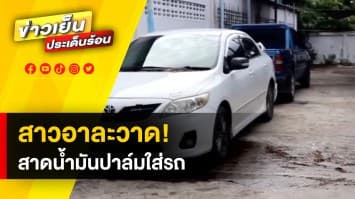 สุดทน! สาวอาละวาด สาดน้ำมันปาล์มใช้แล้วใส่รถเพื่อนบ้าน พ่อเผยลูกป่วยจิตเวช
