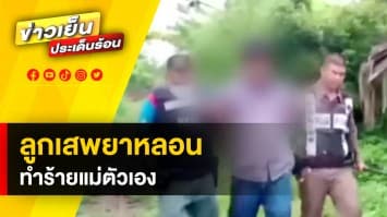 ลูกทรพีเสพยาหลอน ทำร้ายแม่ตัวเอง แม่เผย ถูกทำร้ายมาแล้วกว่า 4 ปี