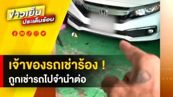 ตามจนเจอ ! เจ้าของรถเช่าโพสต์ ถูกลูกค้ามือดีเช่าไปจำนำต่อ ร้านปัดไม่ให้คืน