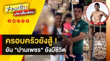 ขอสู้ต่อ ! ครอบครัว “ปานเพชร” ยืนยันยังมีชีวิตอยู่ รอคอยปฏิหาริย์