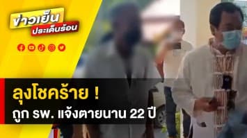 ลุงโชคร้าย ! ถูกโรงพยาบาลแจ้งตาย อยู่อย่างไร้ตัวตนมานาน กว่า 22 ปี