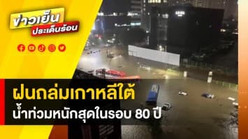 เกาหลีใต้ระทม ! น้ำท่วมกรุงโซล หนักสุดในรอบ 80 ปี เสียชีวิตแล้ว 7 คน