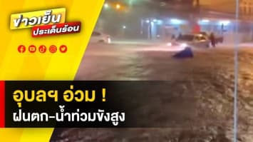 อุบลราชธานีอ่วม ! ฝนตกหนัก น้ำท่วมขังสูง ทำชาวบ้านเดือดร้อน 