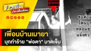 ทำอย่างไรได้บ้าง ? เพื่อนบ้านเมายา บุกทำร้าย "พ่อตา" บาดเจ็บหลายจุด 