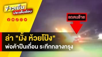 ระทึก ! ตำรวจไล่ล่า “มั้ง ห้วยโป้ง” พ่อค้าปืนเถื่อน หลังถูกล่อซื้อปืน-ยาเสพติด