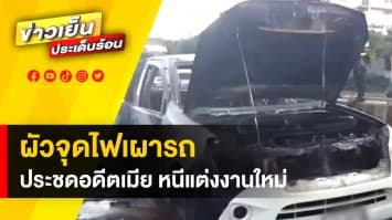 หนุ่มประชดอดีตเมีย หนีไปแต่งงานใหม่ โทรทวงรถกระบะ แค้นจุดไฟเผารถวอดทั้งคัน