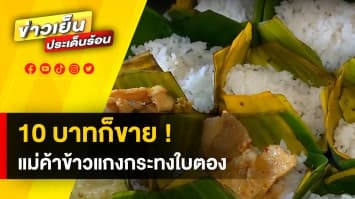 ข้าวแกงกระทงใบตอง 10 บาท แม่ค้าเผยเห็นใจลูกค้า ยันขายราคาเดิมแม้ต้นทุนจะพุ่งสูง