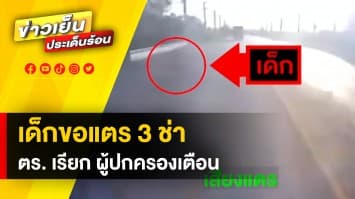 ตำรวจเตือน ! พ่อแม่-ผู้ปกครอง เฝ้าระวังเด็กโผล่ริมถนน เรียกขอแตร 3 ช่า