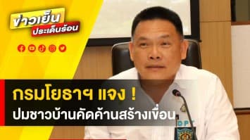 กรมโยธาฯ แจงปมชาวบ้านรวมตัวคัดค้าน ตัดต้นไม้ สร้างเขื่อน จ.เลย