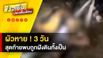 สุดสยอง ! ผัวหายตัว 3 วัน เมียตามหาทั่ว สุดท้ายพบเป็นศพโดนฝังดิน จ.กาญจนบุรี