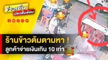 ร้านข้าวต้มดัง เมืองขอนแก่น ประกาศตามหา “ลูกค้า” จ่ายเงินเกิน 10 เท่า !