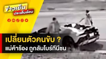 แม่ค้าร้อง ! ถูกรถ “ลัมโบร์กีนี” ชนเสียหาย พบ มีการเปลี่ยนตัวคนขับ