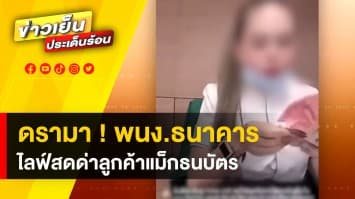 ดรามา ! พนักงานธนาคารไลฟ์สด นินทาลูกค้า ฉุน ใช้แม็กเย็บธนบัตร