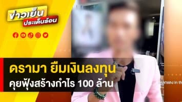 ดรามา ! หนุ่มอ้างเป็นไลฟ์โค้ช ยืมเงินลงทุนฟุ้ง สร้างกำไร 100 ล้านบาท