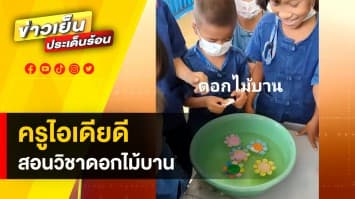 สุดสร้างสรรค์ ! คุณครูยุคใหม่ สอนวิทยาศาสตร์ ผ่านกิจกรรม “ดอกไม้บาน” 