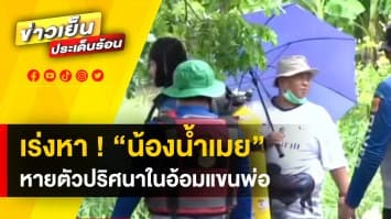 เร่งค้นหา ! “น้องน้ำเมย” หายตัวปริศนา ขณะนอนอยู่ในอ้อมกอดพ่อ