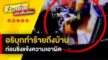 อุกอาจ ! คู่อริบุกทำร้ายถึงในบ้าน จนได้รับบาดเจ็บ ซ้ำถูกชิงแจ้งความเอาผิด