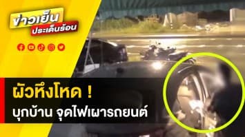 ผัวหึงโหด ! คลั่งบุกพังบ้าน หมายทำร้ายลูกเมีย สุดท้าย จุดไฟเผารถยนต์