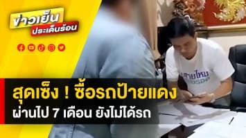 หนุ่มสุดเซ็ง ! จองซื้อรถป้ายแดง กว่าล้านบาท ผ่านมา 7 เดือน ยังไม่ได้รับ