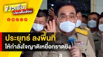 ประยุทธ์ ลงพื้นที่ ให้กำลังใจญาติผู้เสียชีวิต เหตุกราดยิงหนองบัวลำภู