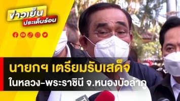 นายกฯ ประยุทธ์ เตรียมรับเสด็จฯ “ในหลวง-พระราชินี” ลงพื้นที่ให้กำลังใจชาวหนองบัวลำภู