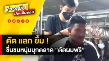 แห่ชื่นชม ! หนุ่มบุกตลาด “ตัดผมฟรี แลกรอยยิ้ม” สร้างความประทับใจต่อชาวบ้าน