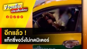 อีกแล้ว ! แท็กซี่ขอวิ่งไม่กดมิเตอร์ ด้าน สมาคมแท็กซี่ ขอขึ้นค่าโดยสาร เริ่มที่ 40-45 บาท