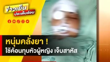 อุกอาจ ! หนุ่มคลั่งยาบุกบ้าน ใช้ค้อนทุบหัวผู้หญิง บาดเจ็บสาหัส ต่อหน้าลูกสาว