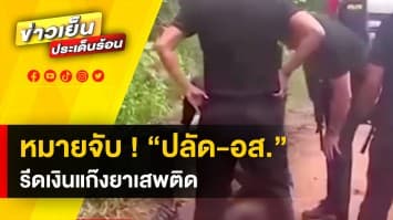 ออกหมายจับ “ปลัด-อส.” 6 นาย รีดเงินแก๊งยาเสพติด แลกปล่อยตัวผู้ต้องหา