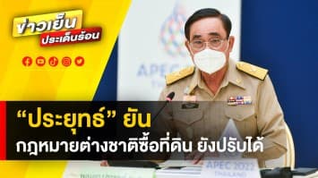 “ประยุทธ์” ยัน ! กฎหมายให้ต่างชาติซื้อที่ดิน ยังปรับเปลี่ยนได้