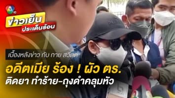 สาวร้อง ! ถูกอดีตสามีตำรวจเสพยา ทำร้ายร่างกาย ซ้ำใช้ถุงดำคลุมหัว | เบื้องหลังข่าว กับ กาย สวิตต์