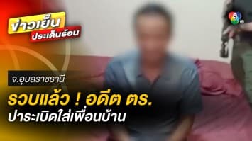 รวบแล้ว ! อดีตตำรวจ ปาระเบิดใส่เพื่อนบ้าน รับก่อเหตุเพราะเมาขาดสติ