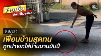 สาวสุดทน ! เพื่อนบ้านสุดทราม ปา “ขยะ” ใส่บ้านนานนับปี จ.สงขลา