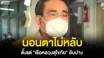 “ประยุทธ์” เผย ไม่เคยนอนหลับ หลังเกิดเหตุ “เรือหลวงสุโขทัย” อับปาง