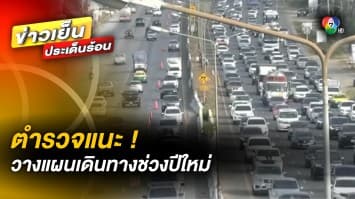 ตำรวจแนะ ! ควรวางแผนเดินทางช่วงปีใหม่ เลี่ยงเส้นทางรถติด