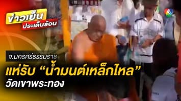 แน่นวัด ! ชาวบ้านแห่รับ “น้ำมนต์เหล็กไหล” วัดเขาพระทอง จ.นครศรีธรรมราช