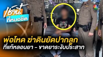 ลุงยืนยัน ! พ่อฆ่าลูกวัย 3 ขวบ เสพยาจนหลอน ขาดยาระงับประสาท  