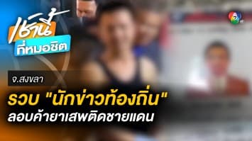 บุกรวบ “หัวหน้านักข่าว” ร่วมกับพวกค้ายาเสพติด ชายแดนไทย-มาเลเซีย จ.สงขลา