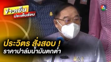 “บิ๊กป้อม” สั่งสอบ ! ราคาปาล์มน้ำมันตกต่ำผิดสังเกต หากพบพิรุธ ดำเนินการเอาผิดทันที