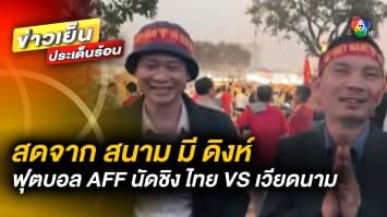 รายงานสด สนาม มี ดิงห์ สเตเดี้ยม ศึกฟุตบอล AFF นัดชิง ไทย VS เวียดนาม