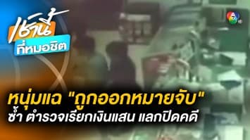 หนุ่มแฉ ! “ถูกออกหมายจับ” ซ้ำ ตำรวจเรียกเงินแสน แลกปิดคดี