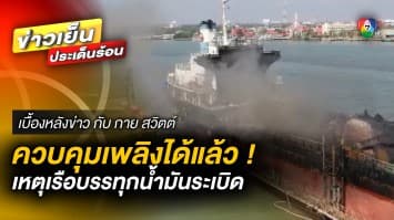 ควบคุมเพลิงได้แล้ว ! เหตุเรือบรรทุกน้ำมันระเบิด จ.สมุทรสงคราม | เบื้องหลังข่าว กับ กาย สวิตต์