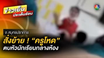 วงการแม่พิมพ์ฉาว ! สั่งย้าย “ครูโหด” ตบหัวนักเรียนกลางห้อง จ.สมุทรปราการ