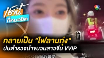 น้ำผึ้งหยดเดียว กลายเป็น ไฟลามทุ่ง ปมตำรวจนำขบวนท่องเที่ยวสาวจีน VVIP