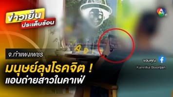 เตือนภัย ! “สายคาเฟ่” มนุษย์ลุงโรคจิต แอบถ่ายสาว ๆ ขณะถ่ายรูป จ.กำแพงเพชร